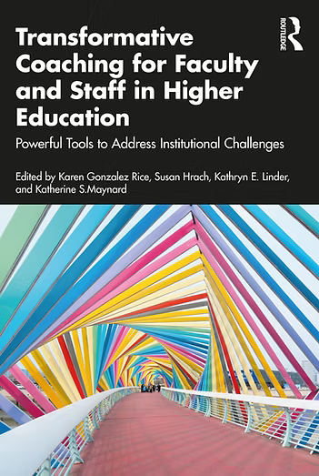 Transformative Coaching for Faculty and Staff in Higher Education: Powerful Tools to Address Institutional Challenges Book Cover. This book is edited By Karen Gonzalez Rice, Susan Hrach, Kathryn E. Linder, and Katherine S. Maynard for Routledge